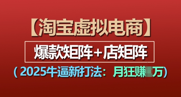 淘宝虚拟电商，2025牛逼新打法：爆款矩阵+店矩阵，月入过万-爱来米资源