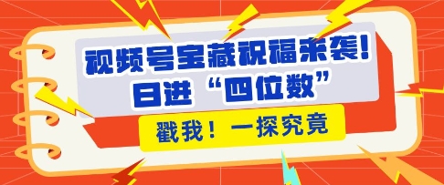 视频号宝藏祝福来袭，粉丝无忧扩张，带货效能翻倍，日进“四位数” 近在咫尺-爱来米资源