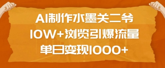 AI制作水墨关二爷，10W+浏览引爆流量，单日变现1k-爱来米资源