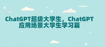 ChatGPT超级大学生，ChatGPT 应用场景大学生学习篇-爱来米资源