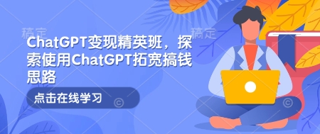 ChatGPT变现精英班，探索使用ChatGPT拓宽搞钱思路-爱来米资源