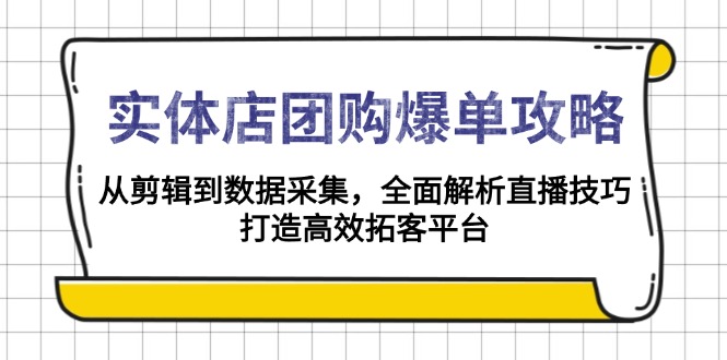 实体店-团购爆单攻略：从剪辑到数据采集，全面解析直播技巧，打造高效…-爱来米资源