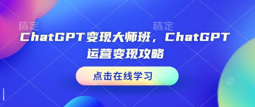 ChatGPT变现大师班，ChatGPT运营变现攻略-爱来米资源