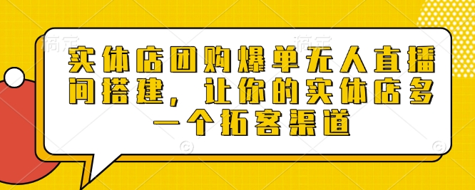 实体店团购爆单无人直播间搭建，让你的实体店多一个拓客渠道-爱来米资源