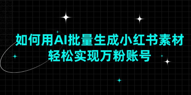 如何用AI批量生成小红书素材，轻松实现万粉账号-爱来米资源