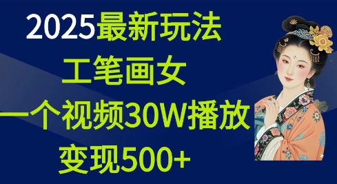 2025最新玩法，工笔画美女，一个视频30万播放变现500+-爱来米资源