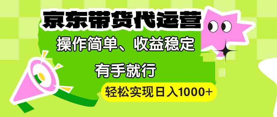 【京东带货代运营】操作简单、收益稳定、有手就行！轻松实现日入1000+-爱来米资源