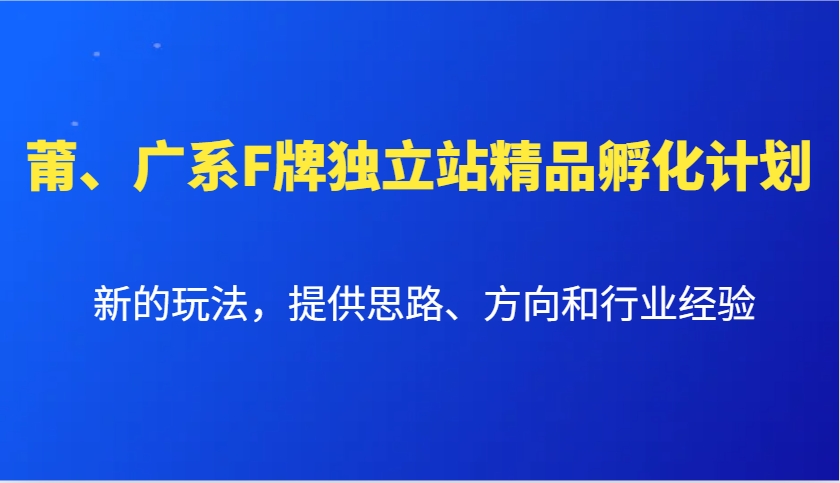 莆、广系F牌独立站精品孵化计划，新的玩法，提供思路、方向和行业经验-爱来米资源