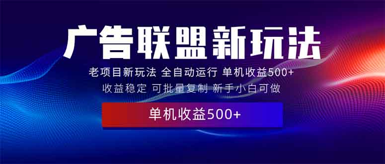 2025全新广告联盟玩法 单机500+课程实操分享 小白可无脑操作-爱来米资源