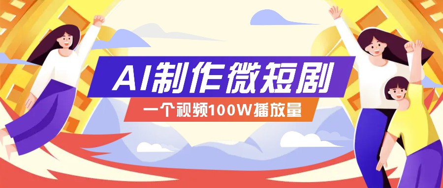 AI制作微短剧实操教程，今年最大风口一个视频100W播放量，附详细实操+变现计划-爱来米资源