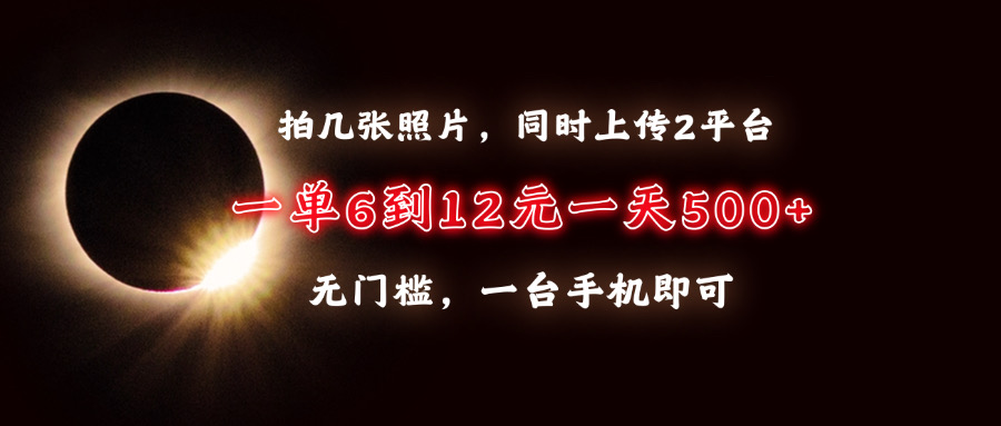 拍几张照片，同时上传2平台，一单6到12元，一天轻松500+，无门槛，一台…-爱来米资源