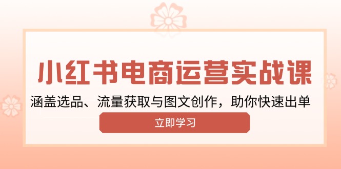 小红书变现运营实战课，涵盖选品、流量获取与图文创作，助你快速出单-爱来米资源