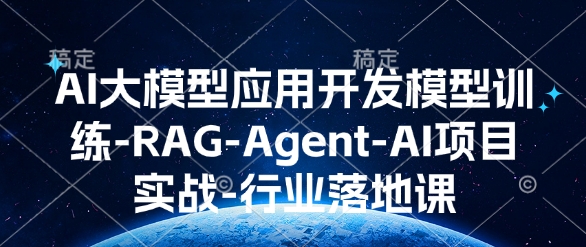 AI大模型应用开发​模型训练-RAG-Agent-AI项目实战-行业落地课-爱来米资源