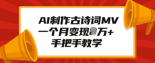 AI制作古诗词MV，一个月变现1W+，手把手教学-爱来米资源