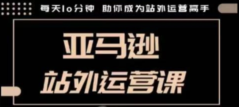 聪明的跨境人都在学的亚马逊站外运营课，每天10分钟，手把手教你成为站外运营高手-爱来米资源