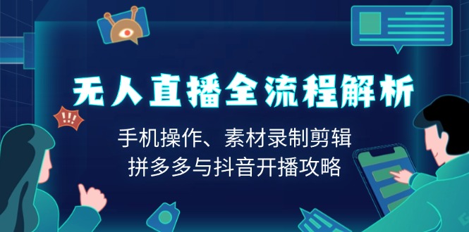 无人直播全流程解析：手机操作、素材录制剪辑、拼多多与抖音开播攻略-爱来米资源