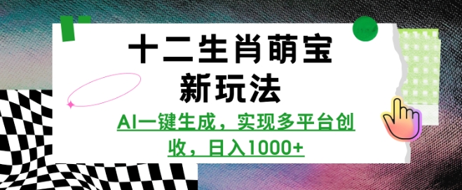 十二生肖萌宝新玩法，AI一键生成，实现多平台创收，日入多张-爱来米资源