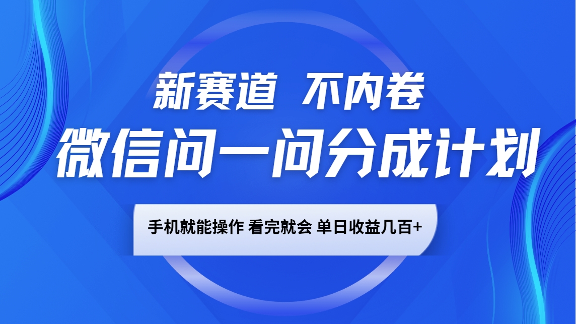 微信问一问分成计划，新赛道不内卷，长期稳定 手机就能操作，单日收益几百+-爱来米资源